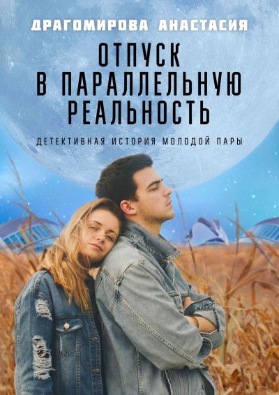 Книга Отпуск в параллельную реальность. Детективная история молодой пары (Анастасия Драгомирова)